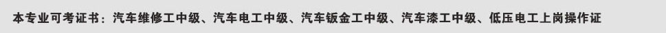 本专业可考证书：汽车维修工中级、汽车电工中级、汽车钣金工中级、汽车漆工中级、低压电工上岗操作证